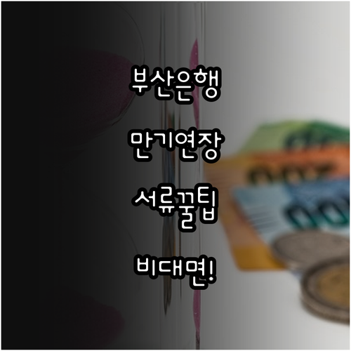 부산은행 마이너스통장 만기 연장 신청 및 비대면 서류 준비