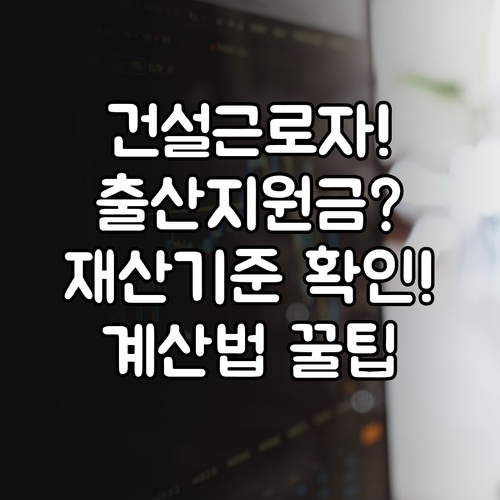 건설근로자 출산지원금 재산 기준, 월 환산액 계산과 공제 항목